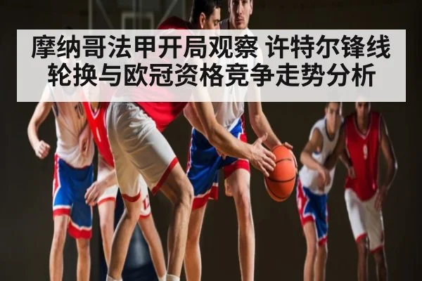 摩纳哥法甲开局观察 许特尔锋线轮换与欧冠资格竞争走势分析