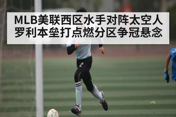 MLB美联西区水手对阵太空人罗利本垒打点燃分区争冠悬念