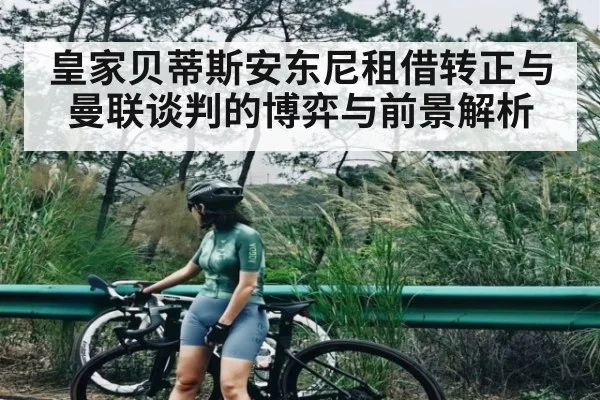 皇家贝蒂斯安东尼租借转正与曼联谈判的博弈与前景解析