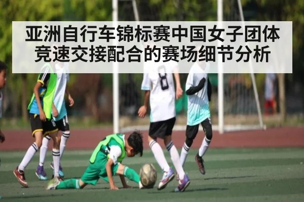 亚洲自行车锦标赛中国女子团体竞速交接配合的赛场细节分析