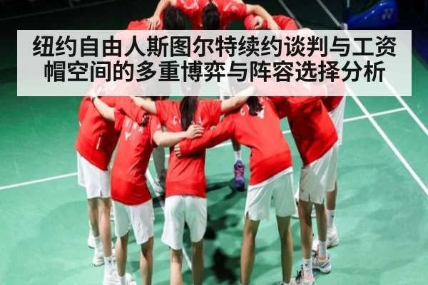 纽约自由人斯图尔特续约谈判与工资帽空间的多重博弈与阵容选择分析